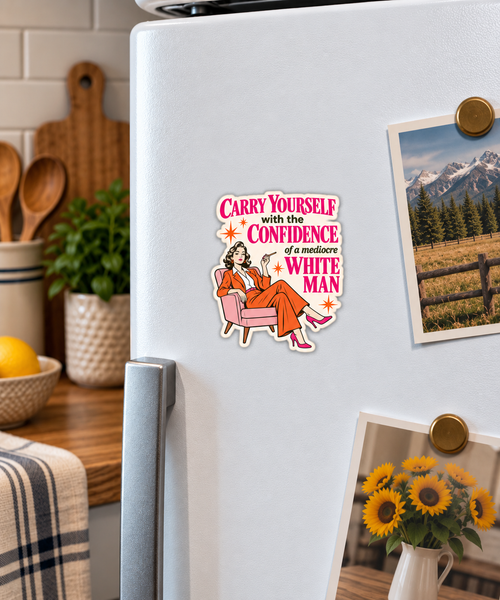 Carry Yourself with the Confidence of a Mediocre White Man magnet on a fridge